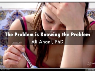 The Problem is Knowing the Problem  Ali Anani, PhD 