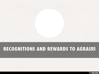 RECOGNITIONS AND REWARDS TO AGRASRI 
