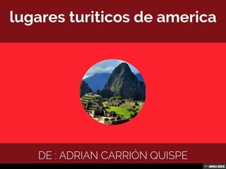 lugares turiticos de america  De : Adrian Carrión quispe 