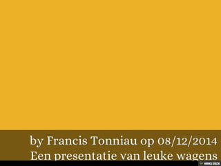 Een presentatie van leuke wagens  by Francis Tonniau op 08/12/2014 