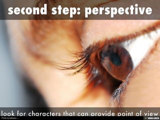 second step: perspective <br>look for characters that can provide point of view<br>