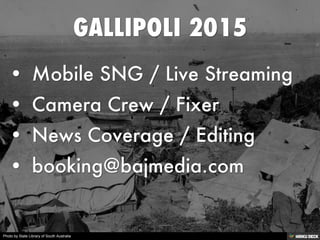 GALLIPOLI 2015   • Mobile SNG / Live Streaming  • Camera Crew / Fixer  • News Coverage / Editing  • booking@bajmedia.com 
