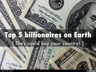 Top 5 billionaires on Earth  [ They could buy your country! ] 