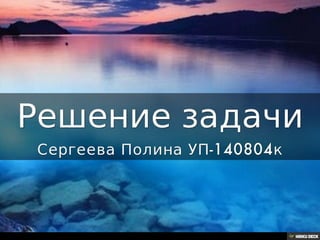 Решение задачи  Сергеева Полина УП-140804к 