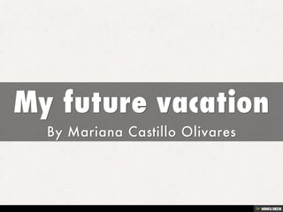My future vacation  By Mariana Castillo Olivares 