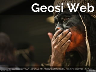 Geosi Web  operação e gestão - Oficina em geoinformação em saúde indígena - dez/2014 