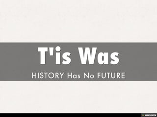 T'is Was  HISTORY Has No FUTURE 