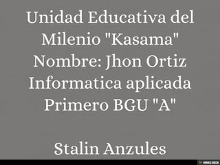 Unidad Educativa del Milenio &quot;Kasama&quot; Nombre: Jhon Ortiz Informatica aplicada Primero BGU &quot;A&quot;  Stalin Anzules 