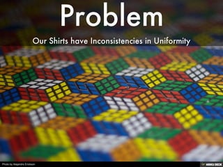Problem  Our Shirts have Inconsistencies in Uniformity 