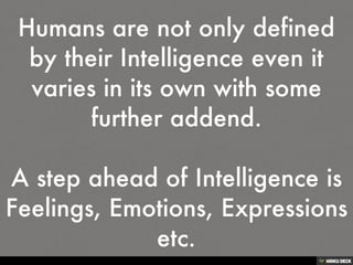 Humans are not only defined by their Intelligence even it varies in its own with some further addend. <br><br>A step ahead...