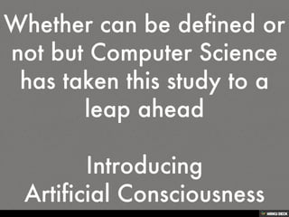 Whether can be defined or not but Computer Science has taken this study to a leap ahead<br><br>Introducing <br>Artificial ...