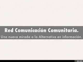 Red Comunicación Comunitaria.  Una nueva mirada a la Alternativa en información. 