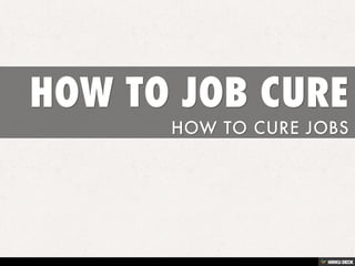 HOW TO JOB CURE  HOW TO CURE JOBS 