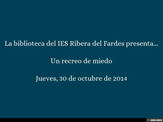 La biblioteca del IES Ribera del Fardes presenta...  Un recreo de miedo  Jueves, 30 de octubre de 2014 
