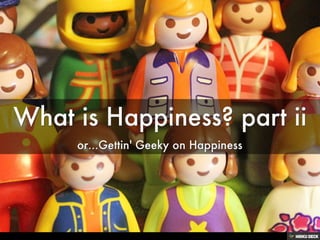 What is Happiness? part ii  or...Gettin' Geeky on Happiness 