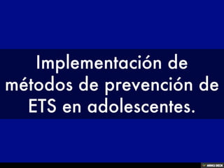 Implementación de métodos de prevención de ETS en adolescentes. 
