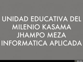 UNIDAD EDUCATIVA DEL MILENIO KASAMA JHAMPO MEZA INFORMATICA APLICADA 