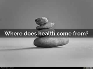 Where does health come from? 