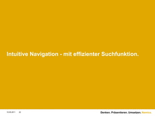 Intuitive Navigation - mit effizienter Suchfunktion.




10.05.2011   22                     Denken. Präsentieren. Umsetzen. Namics.
 