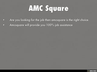 AMC Square   • Are you looking for the job then amcsquare is the right choice.
  • Amcsquare will provide you 100% job assistance 