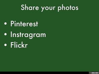 Share your photos  ,[object Object],• Pinterest ,[object Object],• Instragram  ,[object Object],• Flickr,[object Object]