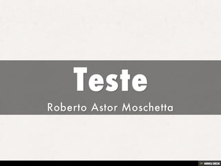 Teste  Roberto Astor Moschetta 