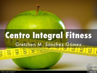 Centro Integral Fitness  Gretchen M. Sánchez Gómez 