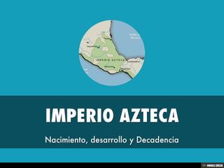 IMPERIO AZTECA  Nacimiento, desarrollo y Decadencia 