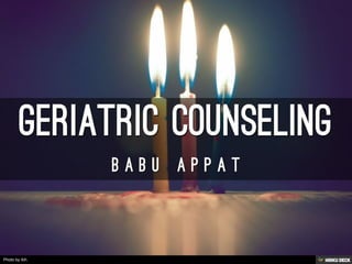 Geriatric Counseling  B a b u   A p p a t 