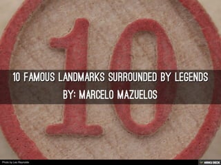 10 Famous Landmarks Surrounded By Legends  bY: MARCELO MAZUELOS