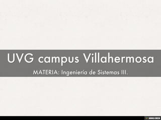 UVG campus Villahermosa  MATERIA: Ingeniería de Sistemas III. 