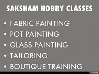 SAKSHAM HOBBY CLASSES   • FABRIC PAINTING  • POT PAINTING  • GLASS PAINTING  • TAILORING   • BOUTIQUE TRAINING 