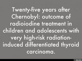 Twenty-five years after Chernobyl: outcome of radioiodine treatment in children and adolescents with very high-risk radiation-induced differentiated thyroid carcinoma. 