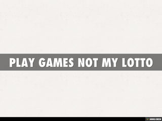 PLAY GAMES NOT MY LOTTO 