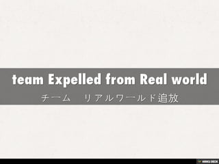 team Expelled from Real world  チーム　リアルワールド追放 