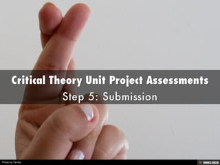 Critical Theory Unit Project Assessments  Step 5: Submission 