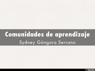 Comunidades de aprendizaje  Sydney Góngora Serrano 