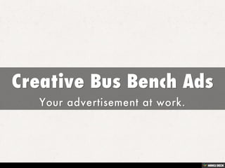 Creative Bus Bench Ads  Your advertisement at work. 