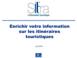 Enrichir votre information
sur les itinéraires
touristiques
Juin 2014
 