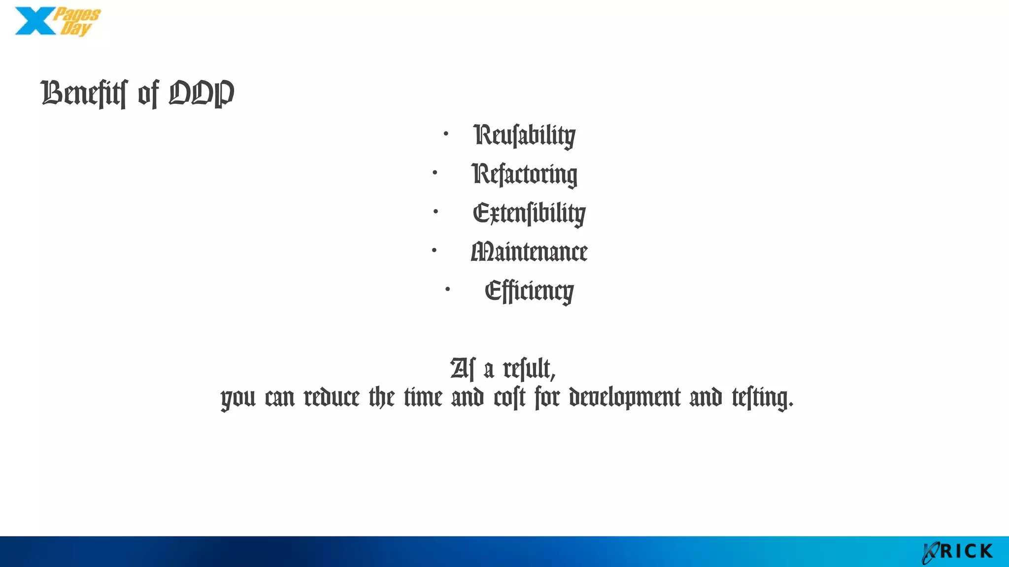 Benefits of OOP
・Reusability
・ Refactoring
・ Extensibility
・ Maintenance
・ Efficiency
As a result,
you can reduce the time and cost for development and testing.
 