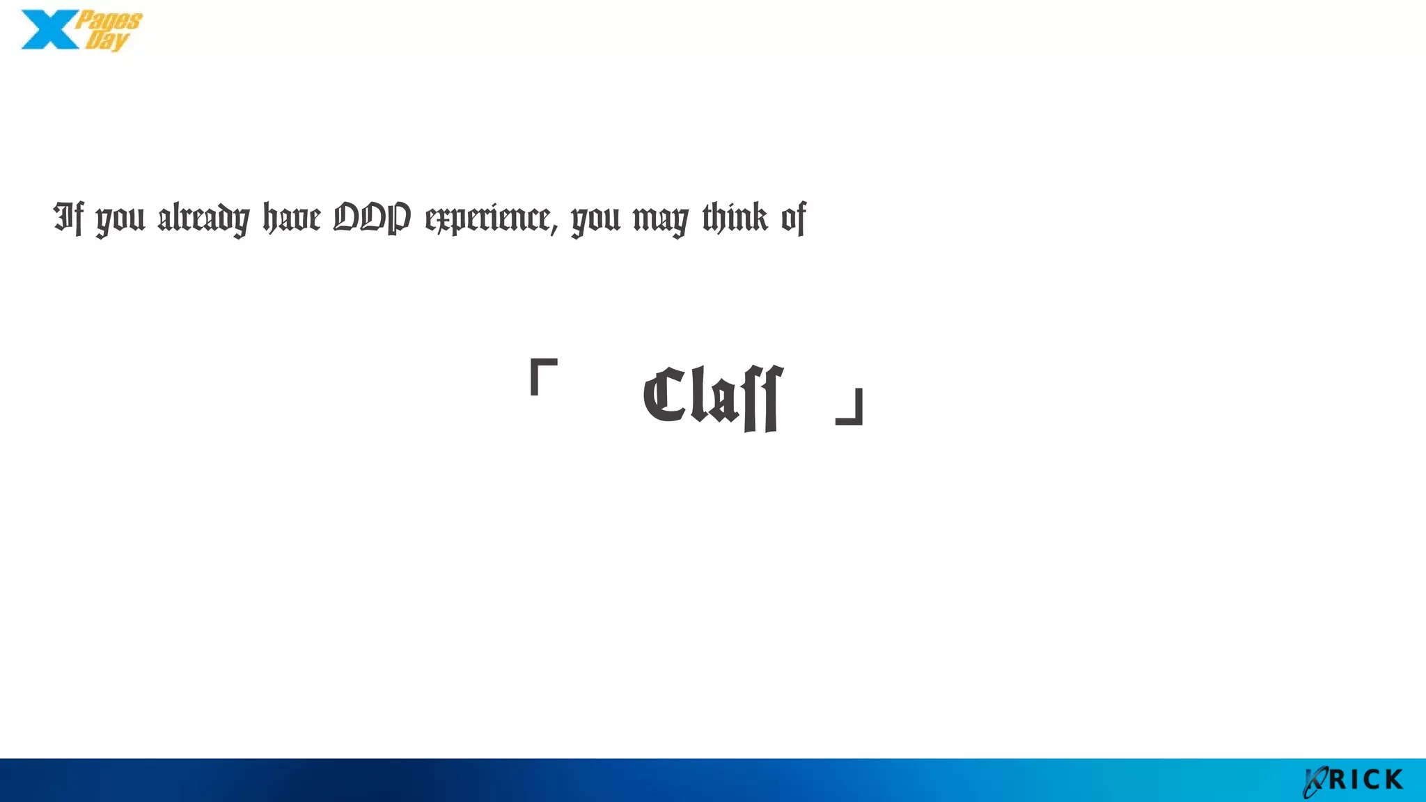 If you already have OOP experience, you may think of
「 Class 」
 