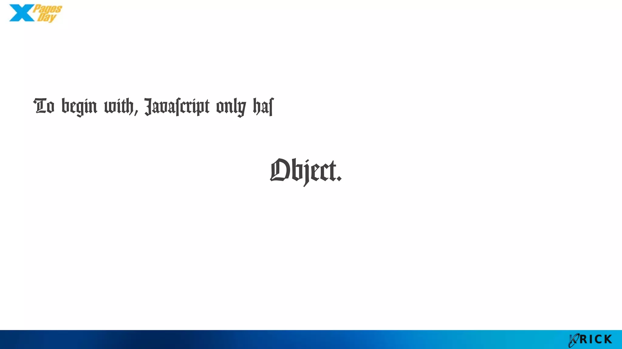 To begin with, Javascript only has
Object.
 
