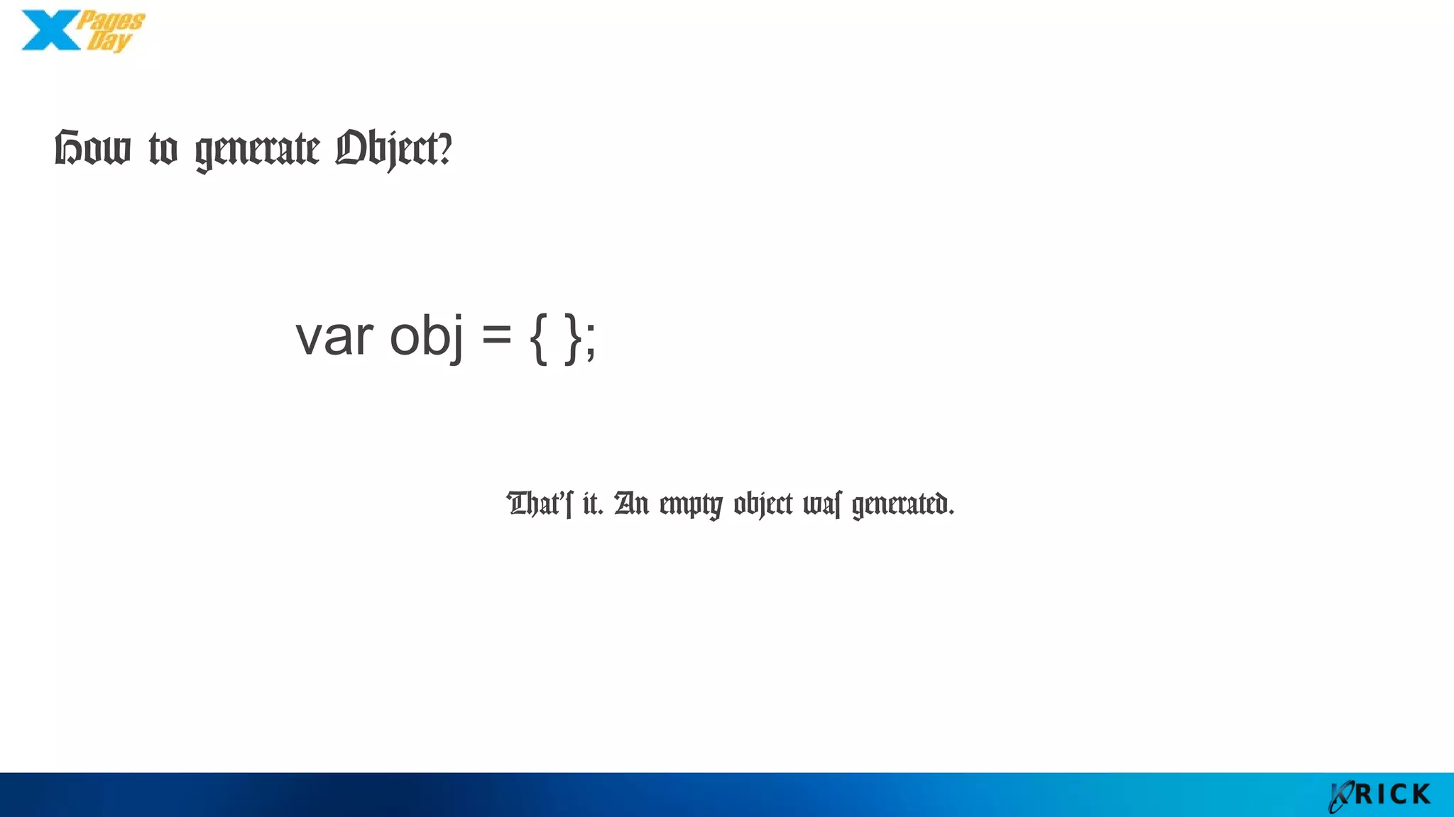 How to generate Object?
var obj = { };
That’s it. An empty object was generated.
 