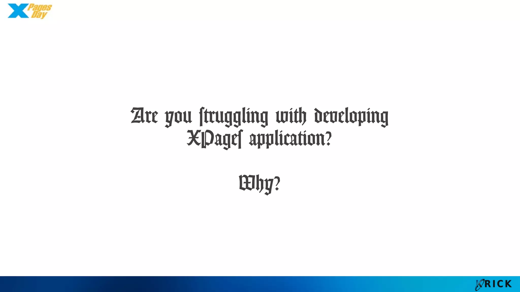 Are you struggling with developing
XPages application?
Why?
 