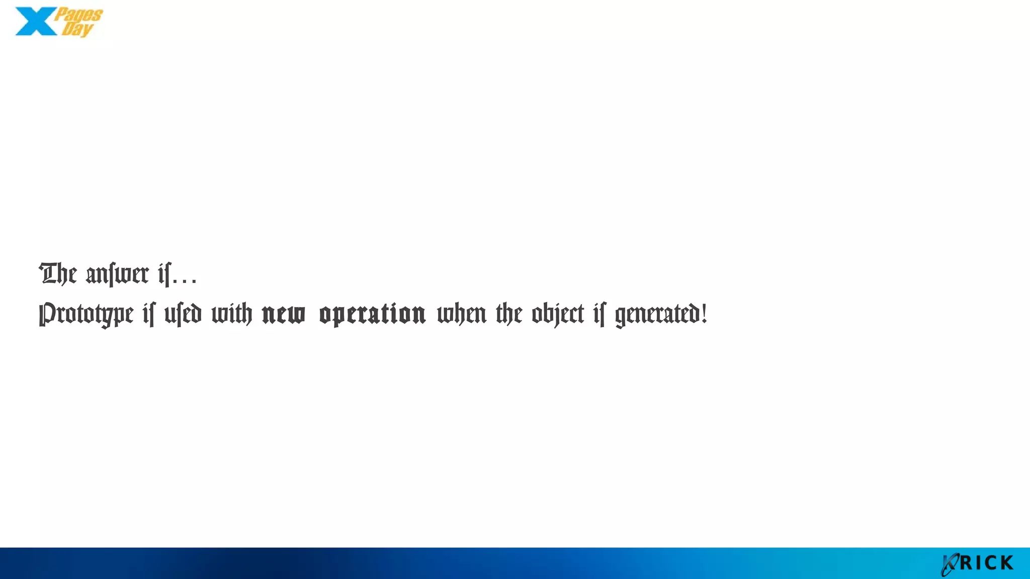 The answer is…
Prototype is used with new operation when the object is generated!
 