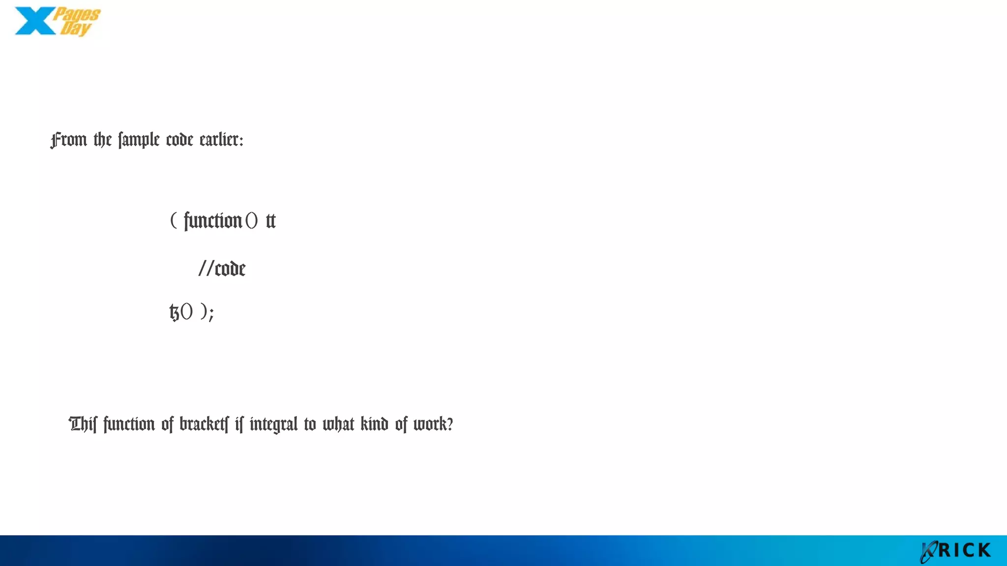From the sample code earlier:
This function of brackets is integral to what kind of work?
( function() {
//code
}() );
 
