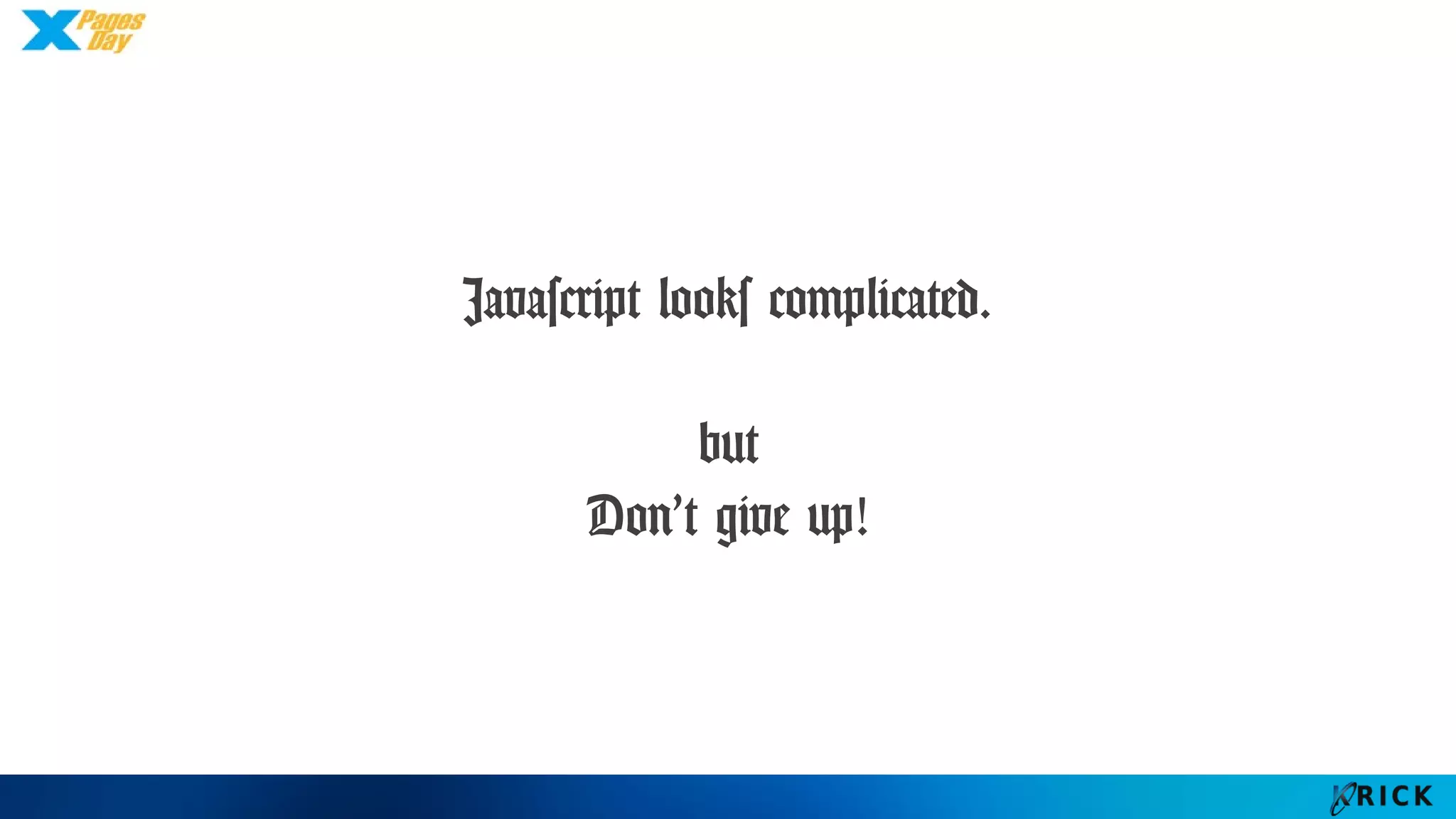 Javascript looks complicated.
but
Don’t give up!
 