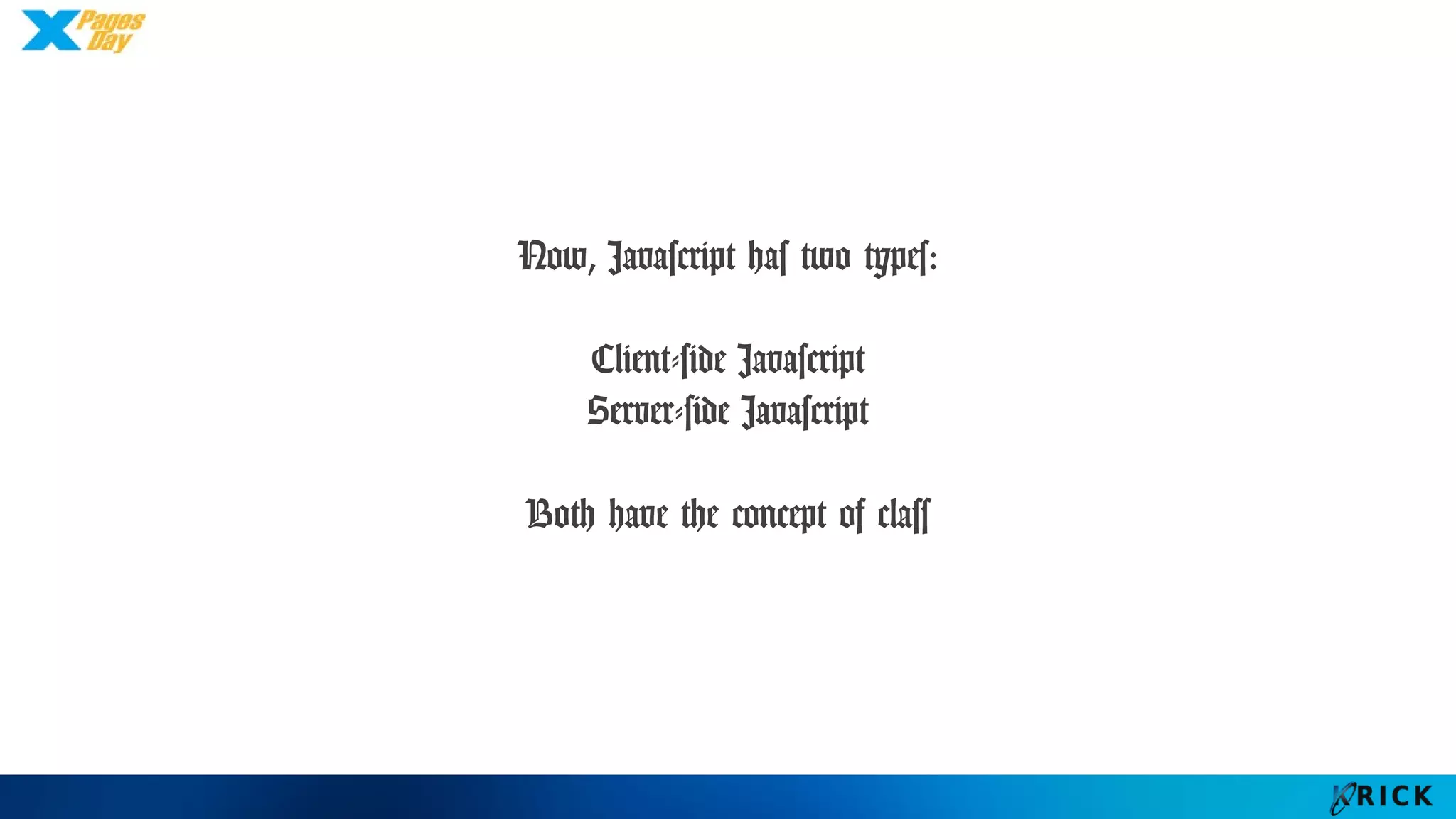 Now, Javascript has two types:
Client-side Javascript
Server-side Javascript
Both have the concept of class
 