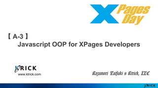 www.ktrick.com
A-3
Javascript OOP for XPages Developers
Kazunori Tatsuki @ Ktrick Co,. Ltd.
 