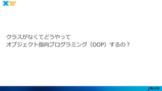 クラスがなくてどうやって 
オブジェクト指向プログラミング（OOP）するの？ 
 